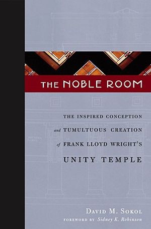 The Noble Room: The Inspired Conception and Tumultuous Creation of Frank Lloyd Wright's Unity Temple image number 0
