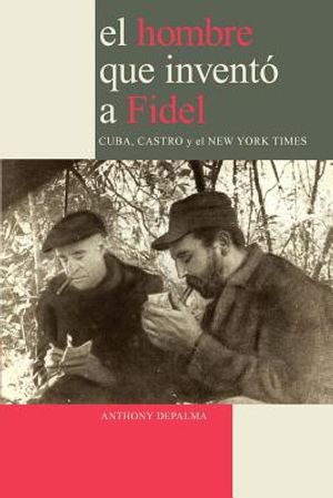 El Hombre que Invent&oacute; a Fidel. Cuba, Castro y el New York Times image number 0