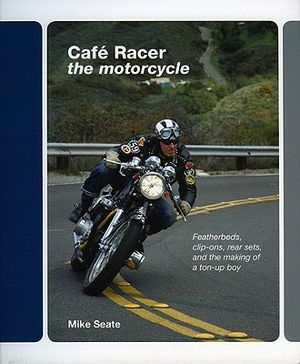Cafe Racer: The Motorcycle: Featherbeds, Clip-Ons, Rear-Sets and the Making of a Ton-Up Boy image number 0