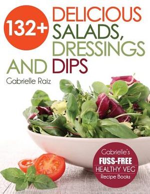 132+ Delicious Salads, Dressings And Dips: (Gabrielle's FUSS-FREE Healthy Veg Recipes) image number 0