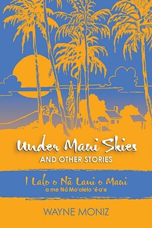 Under Maui Skies and Other Stories: I Lalo O Na Lani O Maui a Me Na Mo'olelo E A'e image number 0