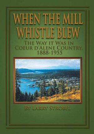 When the Mill Whistle Blew: The Way It Was in Coeur D'Alene Country 1888-1955 image number 0