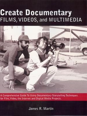 Create Documentary Films, Videos, and Multimedia: A Comprehensive Guide to Using Documentary Storytelling Techniques for Film, Video, Internet and Dig image number 0