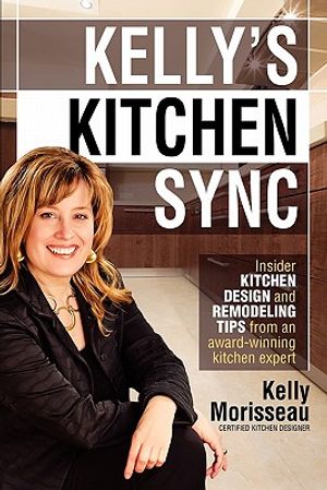 Kelly's Kitchen Sync: Insider Kitchen Design and Remodeling Tips from an Award-Winning Kitchen Expert image number 0