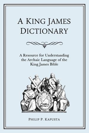 A King James Dictionary: A Resource for Understanding the Language of the King James Bible image number 0