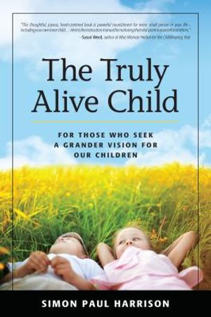 The Truly Alive Child: For Those Who Seek a Grander Vision for Our Children image number 0