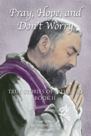 Pray, Hope, and Don't Worry: True Stories of Padre Pio Book II image number 0
