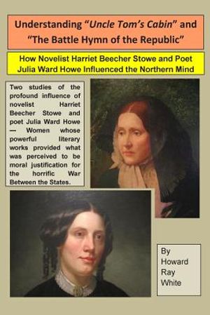 Understanding "Uncle Tom's Cabin" and "The Battle Hymn of the Republic": How Novelist Harriet Beecher Stowe and Poet Julia Ward Howe Influenced the No image number 0