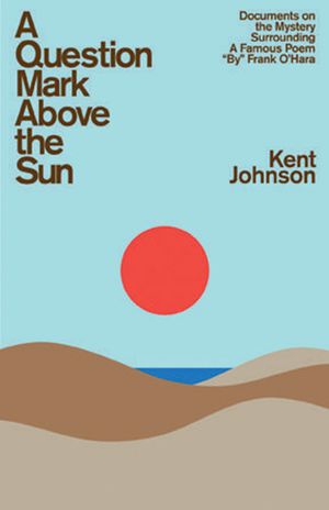 A Question Mark Above the Sun: Documents on the Mystery Surrounding a Famous Poem by Frank O'Hara image number 0