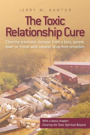 The Toxic Relationship Cure: Clearing traumatic damage from a boss, parent, lover or friend with natural, drug-free remedies image number 0