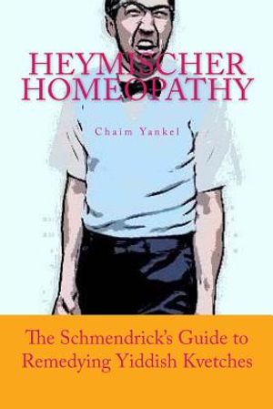Heymischer Homeopathy: The Schmendrick's Guide to Remedying Yiddish Kvetches image number 0