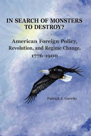 In Search of Monsters to Destroy? American Foreign Policy, Revolution, and Regime Change 1776-1900 image number 0