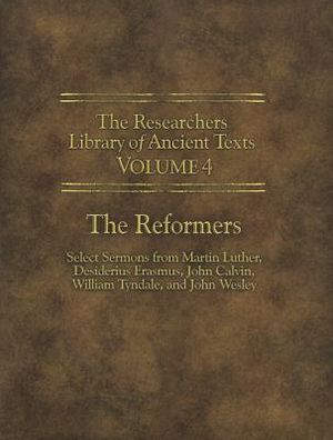 The Researchers Library of Ancient Texts - Volume IV: The Reformers: Select Sermons from Martin Luther, Desiderius Erasmus, John Calvin, William Tynda image number 0