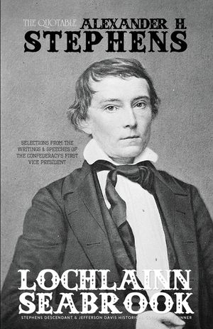 The Quotable Alexander H. Stephens: Selections from the Writings and Speeches of the Confederacy's First Vice President image number 0