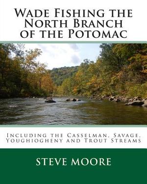 Wade Fishing the North Branch of the Potomac: Including the Casselman, Savage, Youghiogheny and Trout Streams image number 0
