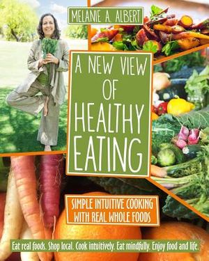 A New View of Healthy Eating: Simple Intuitive Cooking with Real Whole Foods image number 0