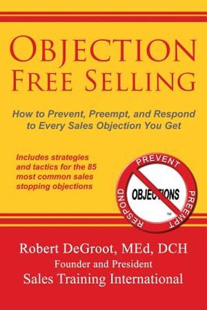 Objection Free Selling: How to Prevent, Preempt, and Respond to Every Sales Objection You Get image number 0