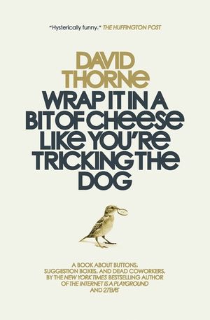 Wrap It In A Bit of Cheese Like You're Tricking The Dog: The fifth collection of essays and emails by New York Times Best Selling author, David Thorne image number 0