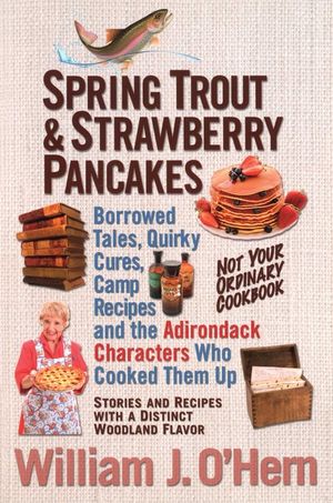 Spring Trout & Strawberry Pancakes: Borrowed Tales, Quirky Cures, Camp Recipes, and the Adirondack Characters Who Cooked Them Up image number 0