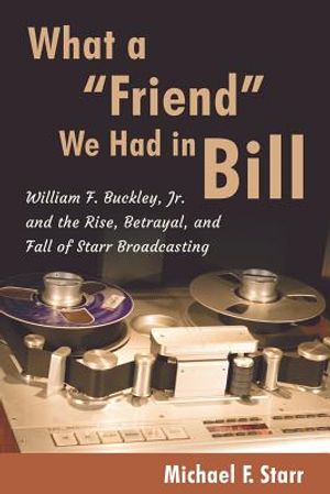 What a Friend We Had in Bill: William F. Buckley, Jr. and the Rise, Betrayal, and Fall of Starr Broadcasting image number 0