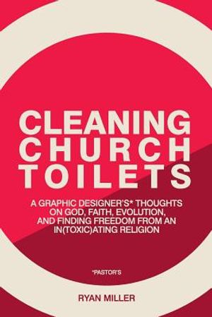 Cleaning Church Toilets: A graphic designer's (pastor's) thoughts on god, faith, evolution, and finding freedom from an in(toxic)ating religion image number 0