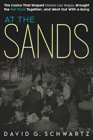 At the Sands: The Casino That Shaped Classic Las Vegas, Brought the Rat Pack Together, and Went Out With a Bang image number 0