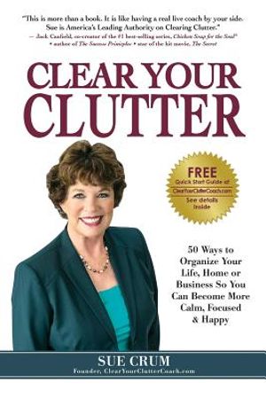 Clear Your Clutter: 50 Ways to Organize Your Life, Home or Business So You Can Become More Calm, Focused & Happy image number 0
