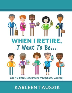 When I Retire, I Want To Be...: The 10-Step Retirement Possibility Journal image number 0