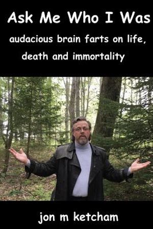 Ask Me Who I Was: audacious brain farts on life, death and immortality image number 0