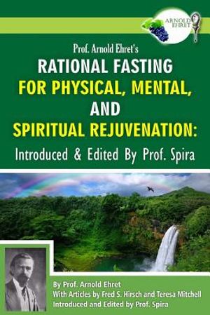 Prof. Arnold Ehret's Rational Fasting for Physical, Mental and Spiritual Rejuvenation: Introduced and Edited by Prof. Spira image number 0
