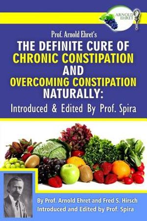 Prof. Arnold Ehret's the Definite Cure of Chronic Constipation and Overcoming Constipation Naturally: Introduced & Edited by Prof. Spira image number 0