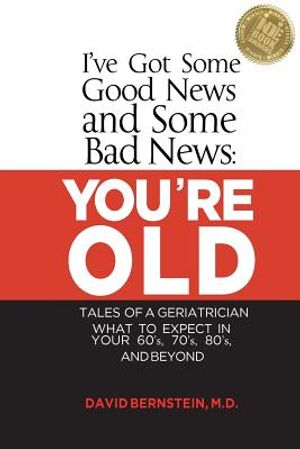 I've Got Some Good News and Some Bad News: You're Old: Tales of a Geriatrician, What to Expect in Your 60's, 70's, 80's, and Beyond image number 0