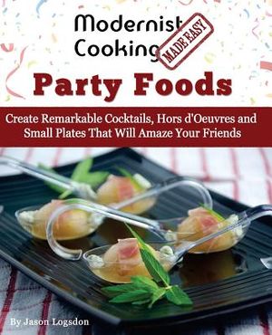 Modernist Cooking Made Easy: Party Foods: Create Remarkable Cocktails, Hors d'Oeuvres and Small Plates That Will Amaze Your Friends image number 0