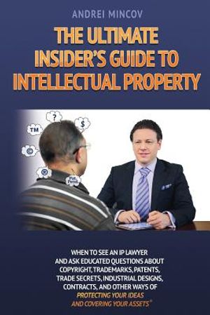 The Ultimate Insider's Guide to Intellectual Property: When to See an IP Lawyer and Ask Educated Questions about Copyright, Trademarks, Patents, Trade image number 0
