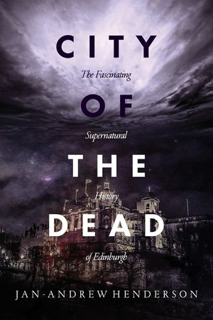 City of the Dead: The Fascinating Supernatural History of Edinburgh image number 0