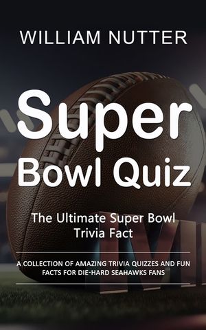 Super Bowl Quiz: The Ultimate Super Bowl Trivia Fact (A Collection of Amazing Trivia Quizzes and Fun Facts for Die-hard Seahawks Fans) image number 0