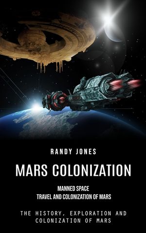 Mars Colonization: Manned Space Travel and Colonization of Mars (The History, Exploration and Colonization of Mars) image number 0