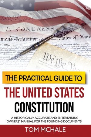 The Practical Guide to the United States Constitution: A Historically Accurate and Entertaining Owners' Manual For the Founding Documents image number 0