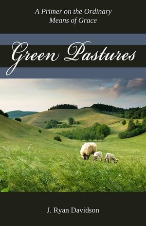 Green Pastures: A Pimer on the Ordinary Means of Grace image number 0