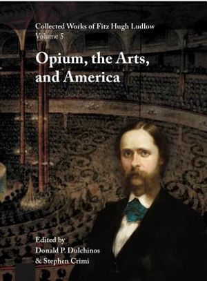Collected Works of Fitz Hugh Ludlow, Volume 5: Opium, the Arts, and America image number 0