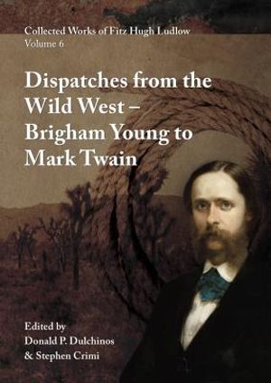 Collected Works of Fitz Hugh Ludlow, Volume 6: Dispatches from the Wild West: From Brigham Young to Mark Twain image number 0