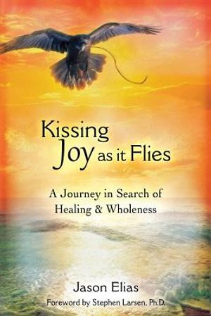 Kissing Joy As It Flies: A Journey in Search of Healing and Wholeness image number 0