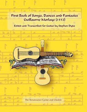 First Book of Songs, Dances and Fantasies Guillaume Morlaye (1552): Edited and Transcribed for Guitar image number 0