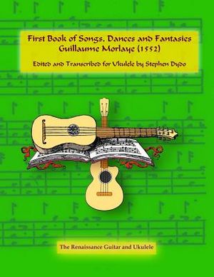 First Book of Songs, Dances and Fantasies Guillaume Morlaye (1552): Edited and Transcribed for Ukulele image number 0