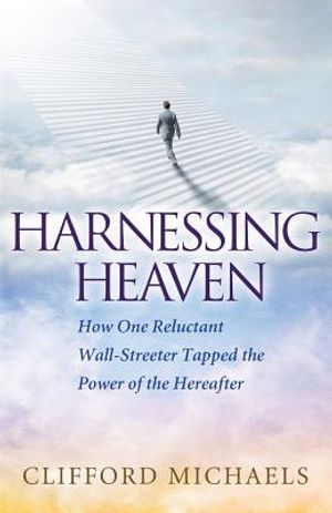 Harnessing Heaven: How One Reluctant Wall-Streeter Tapped the Power of the Hereafter image number 0