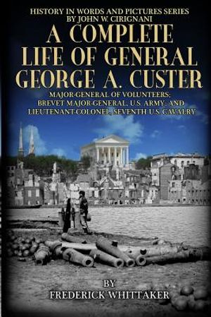 A Complete Life of General George A. Custer: Major-General of Volunteers; Brevet Major-General, U.S. Army; Lieutenant-Colonel Seventh U.S. Cavalry image number 0