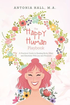 The Happy Human Playbook: A Practical Guide to Healing Body, Mind and Emotions With Joy and Pleasure image number 0