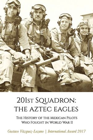 201st Squadron: The Aztec Eagles: The History of the Mexican Pilots Who Fought in World War II image number 0