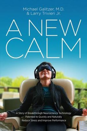 A New Calm: A Story of Breakthrough Neuroscience Technology Patented to Quickly and Naturally Reduce Stress and Improve Performanc image number 0