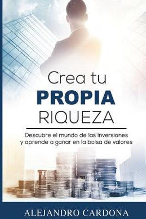 Crea tu Propia Riqueza: Descubre el mundo de las inversiones y aprende a invertir en la bolsa de valores image number 0